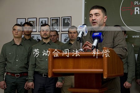 劳动合同法 补偿 劳动合同法 补偿